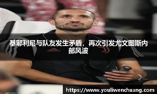 基耶利尼与队友发生矛盾，再次引发尤文图斯内部风波