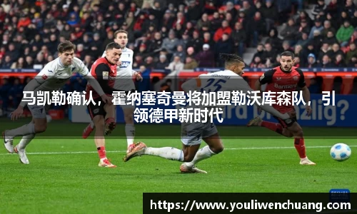 马凯勒确认，霍纳塞奇曼将加盟勒沃库森队，引领德甲新时代