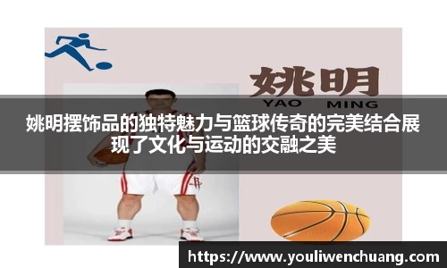 姚明摆饰品的独特魅力与篮球传奇的完美结合展现了文化与运动的交融之美