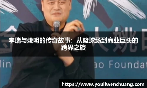 李瑞与姚明的传奇故事：从篮球场到商业巨头的跨界之旅