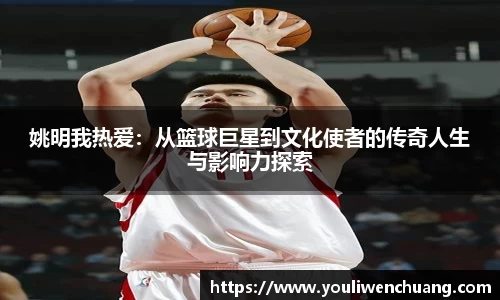 姚明我热爱：从篮球巨星到文化使者的传奇人生与影响力探索