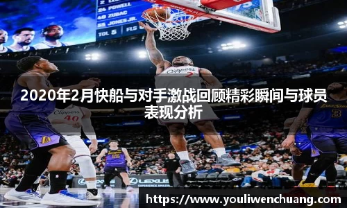 2020年2月快船与对手激战回顾精彩瞬间与球员表现分析