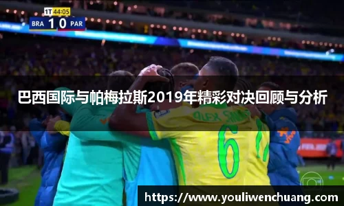 巴西国际与帕梅拉斯2019年精彩对决回顾与分析